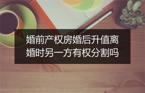 婚前产权房婚后升值离婚时另一方有权分割吗