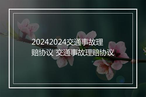 20242024交通事故理赔协议 交通事故理赔协议