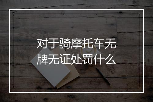 对于骑摩托车无牌无证处罚什么