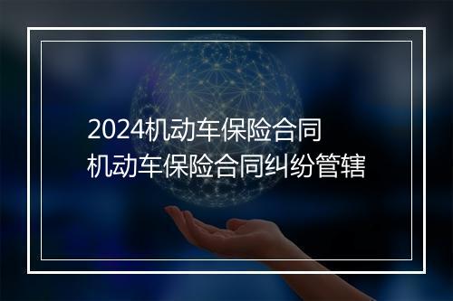 2024机动车保险合同 机动车保险合同纠纷管辖