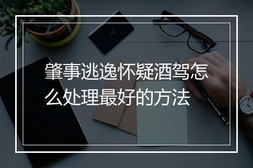 肇事逃逸怀疑酒驾怎么处理最好的方法