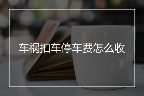 车祸扣车停车费怎么收