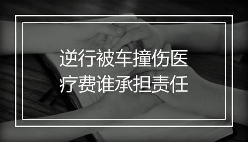 逆行被车撞伤医疗费谁承担责任
