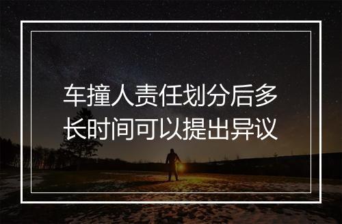 车撞人责任划分后多长时间可以提出异议
