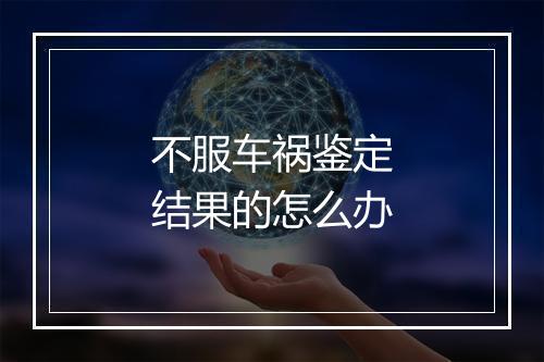 不服车祸鉴定结果的怎么办