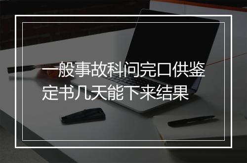 一般事故科问完口供鉴定书几天能下来结果