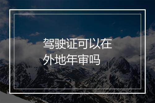 驾驶证可以在外地年审吗