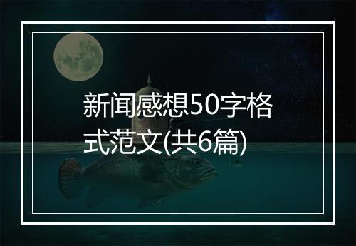 新闻感想50字格式范文(共6篇)