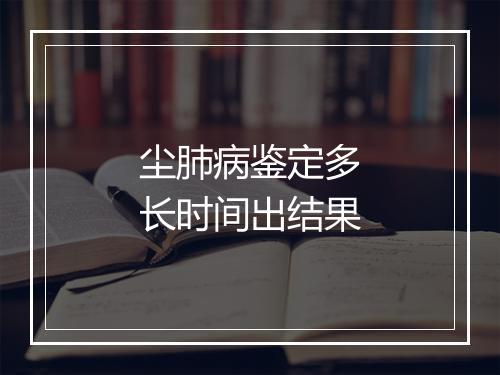 尘肺病鉴定多长时间出结果