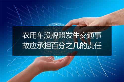 农用车没牌照发生交通事故应承担百分之几的责任