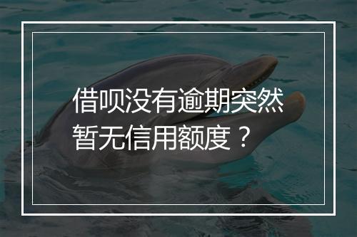 借呗没有逾期突然暂无信用额度？