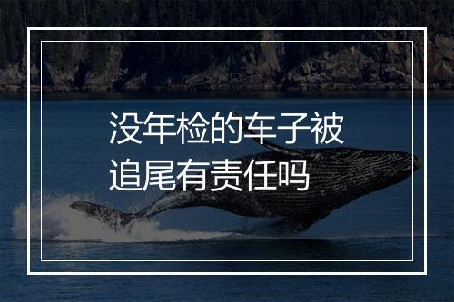 没年检的车子被追尾有责任吗