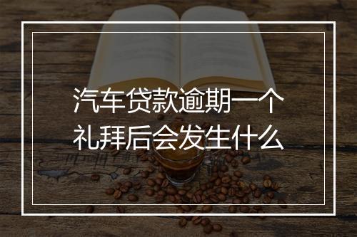 汽车贷款逾期一个礼拜后会发生什么