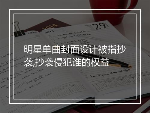 明星单曲封面设计被指抄袭,抄袭侵犯谁的权益
