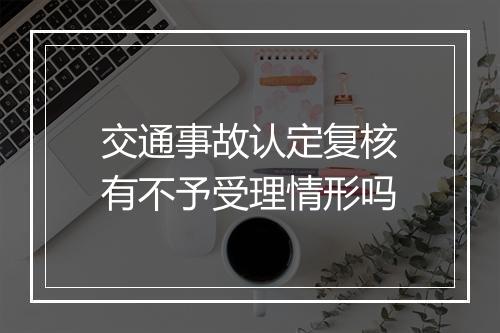 交通事故认定复核有不予受理情形吗
