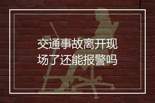交通事故离开现场了还能报警吗