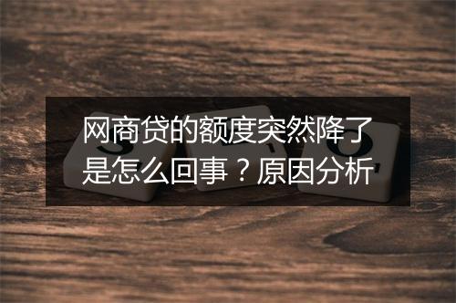 网商贷的额度突然降了是怎么回事？原因分析