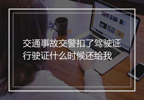 交通事故交警扣了驾驶证行驶证什么时候还给我
