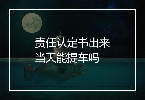 责任认定书出来当天能提车吗