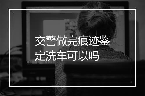 交警做完痕迹鉴定洗车可以吗