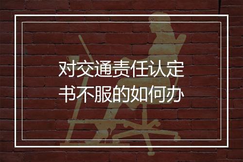 对交通责任认定书不服的如何办