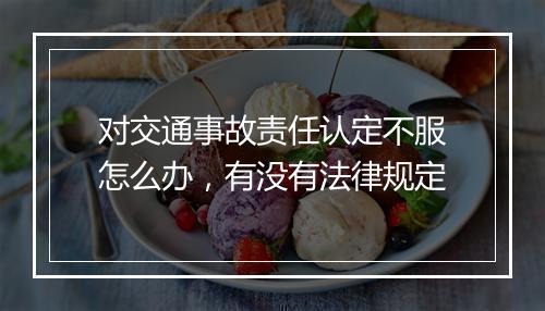对交通事故责任认定不服怎么办，有没有法律规定