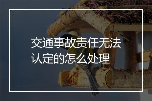 交通事故责任无法认定的怎么处理