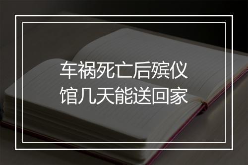 车祸死亡后殡仪馆几天能送回家