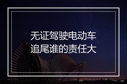 无证驾驶电动车追尾谁的责任大