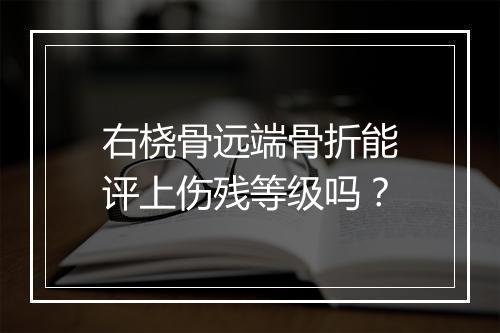 右桡骨远端骨折能评上伤残等级吗？