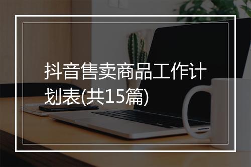 抖音售卖商品工作计划表(共15篇)