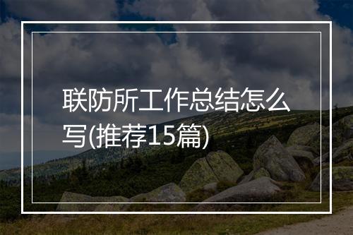 联防所工作总结怎么写(推荐15篇)