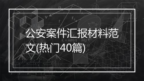 公安案件汇报材料范文(热门40篇)