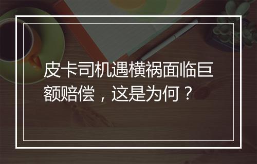 皮卡司机遇横祸面临巨额赔偿，这是为何？