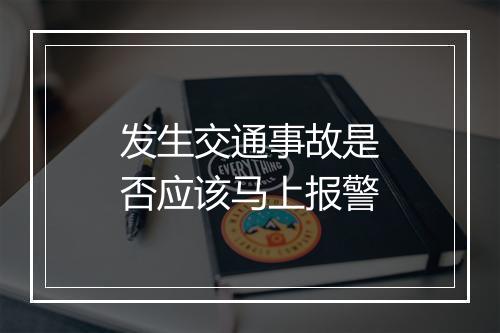 发生交通事故是否应该马上报警