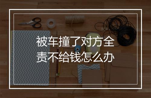 被车撞了对方全责不给钱怎么办