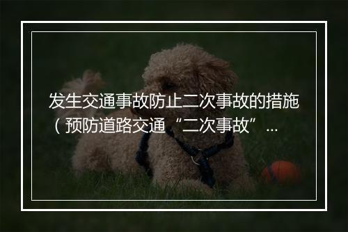 发生交通事故防止二次事故的措施（预防道路交通“二次事故” 牢记“九字诀”）