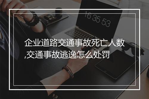 企业道路交通事故死亡人数,交通事故逃逸怎么处罚
