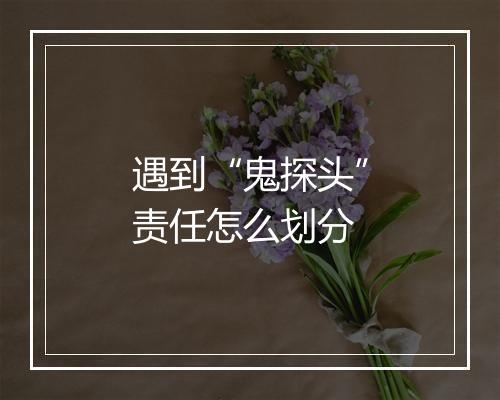 遇到“鬼探头”责任怎么划分