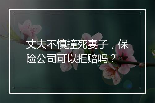 丈夫不慎撞死妻子，保险公司可以拒赔吗？