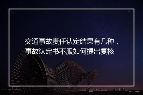 交通事故责任认定结果有几种，事故认定书不服如何提出复核