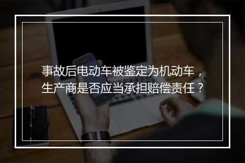 事故后电动车被鉴定为机动车，生产商是否应当承担赔偿责任？