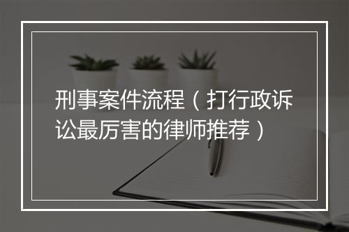 刑事案件流程（打行政诉讼最厉害的律师推荐）