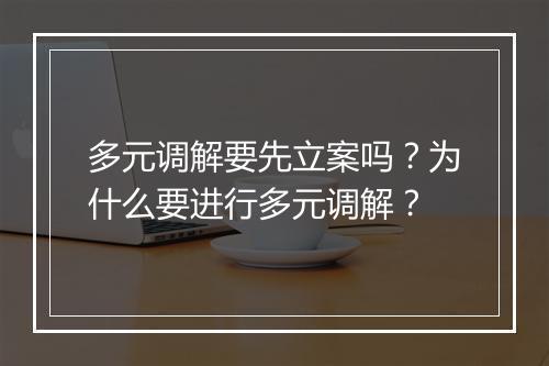多元调解要先立案吗？为什么要进行多元调解？