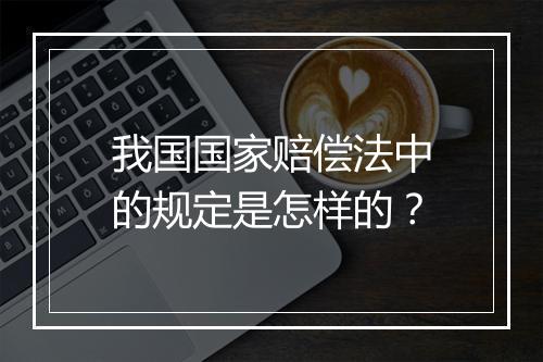 我国国家赔偿法中的规定是怎样的？