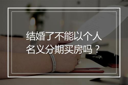 结婚了不能以个人名义分期买房吗？