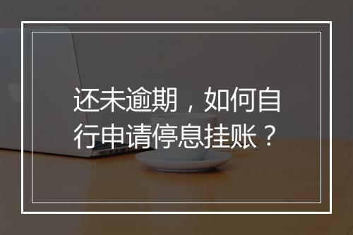 还未逾期，如何自行申请停息挂账？