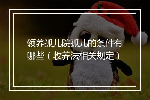 领养孤儿院孤儿的条件有哪些（收养法相关规定）