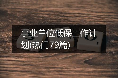 事业单位低保工作计划(热门79篇)