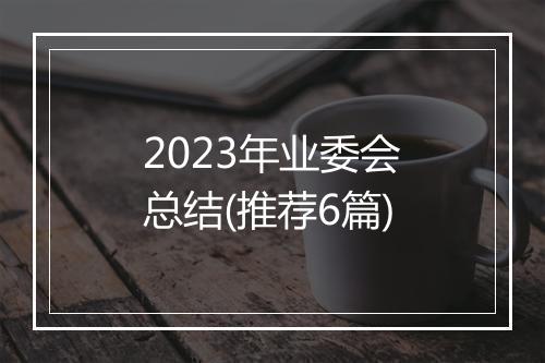 2023年业委会总结(推荐6篇)